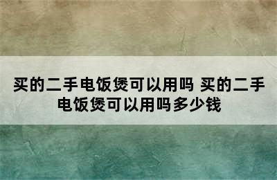 买的二手电饭煲可以用吗 买的二手电饭煲可以用吗多少钱